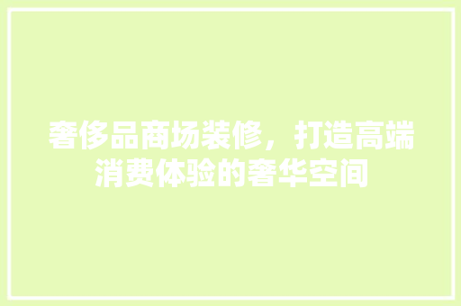 奢侈品商场装修，打造高端消费体验的奢华空间