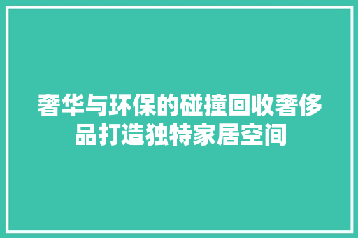 奢华与环保的碰撞回收奢侈品打造独特家居空间