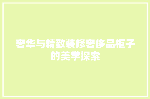 奢华与精致装修奢侈品柜子的美学探索