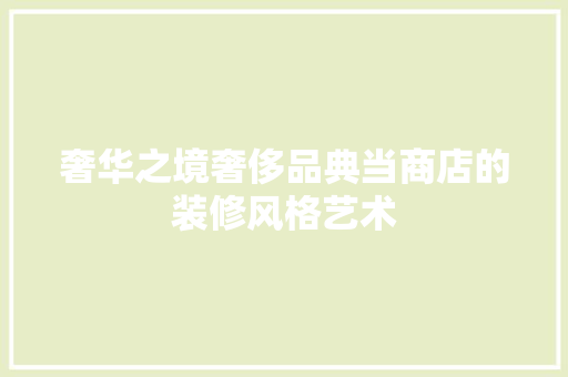 奢华之境奢侈品典当商店的装修风格艺术