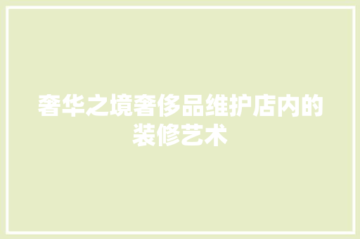 奢华之境奢侈品维护店内的装修艺术