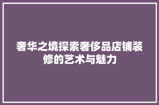 奢华之境探索奢侈品店铺装修的艺术与魅力