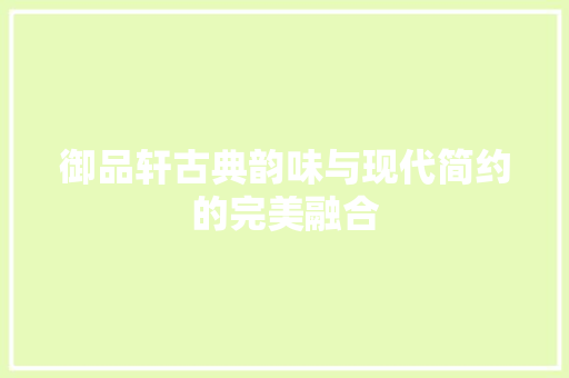 御品轩古典韵味与现代简约的完美融合