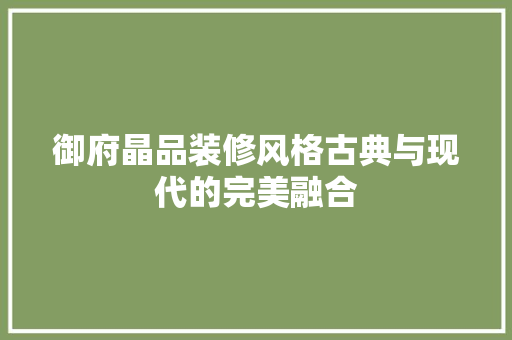 御府晶品装修风格古典与现代的完美融合