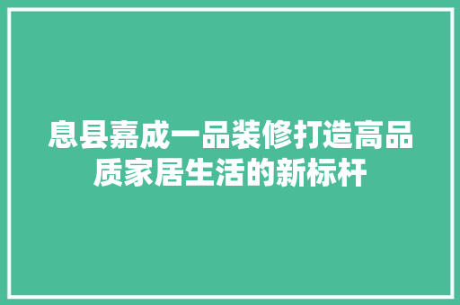 息县嘉成一品装修打造高品质家居生活的新标杆