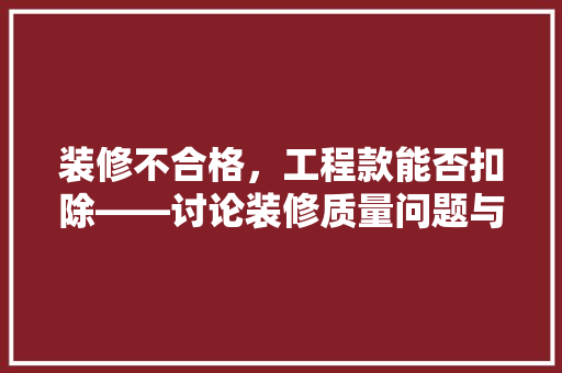 装修不合格，工程款能否扣除——讨论装修质量问题与工程款扣除的法律依据