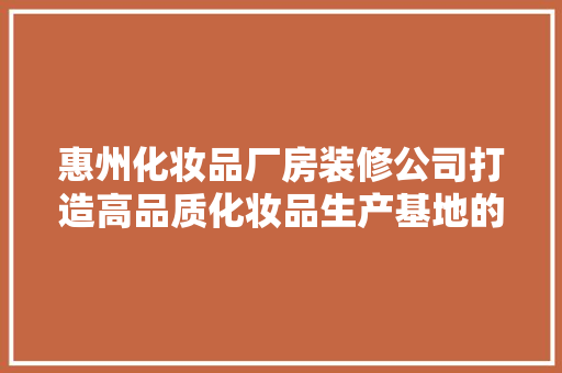 惠州化妆品厂房装修公司打造高品质化妆品生产基地的得力助手