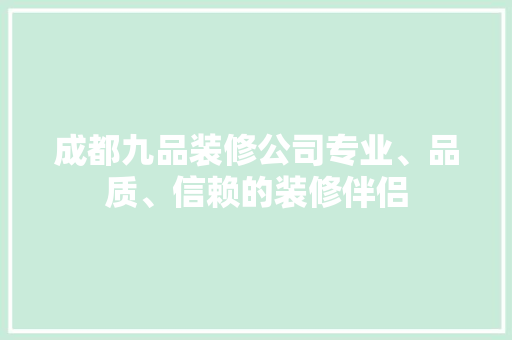成都九品装修公司专业、品质、信赖的装修伴侣