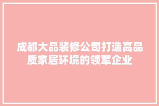成都大品装修公司打造高品质家居环境的领军企业