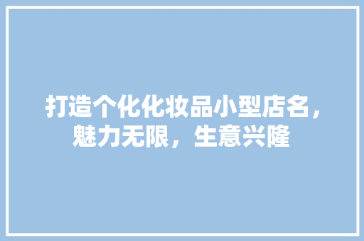 打造个化化妆品小型店名，魅力无限，生意兴隆