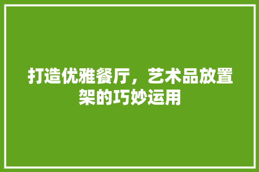 打造优雅餐厅，艺术品放置架的巧妙运用