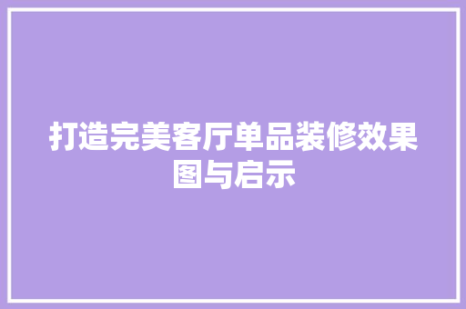 打造完美客厅单品装修效果图与启示