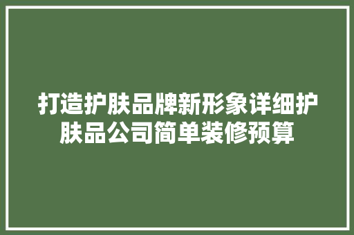 打造护肤品牌新形象详细护肤品公司简单装修预算