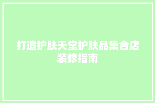 打造护肤天堂护肤品集合店装修指南