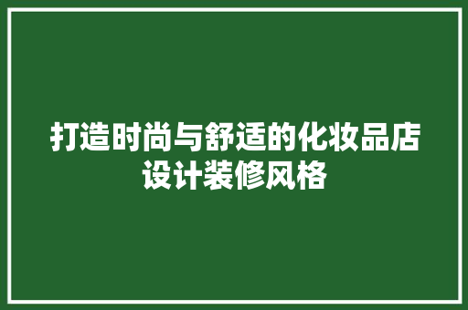 打造时尚与舒适的化妆品店设计装修风格