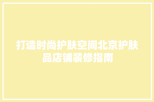 打造时尚护肤空间北京护肤品店铺装修指南