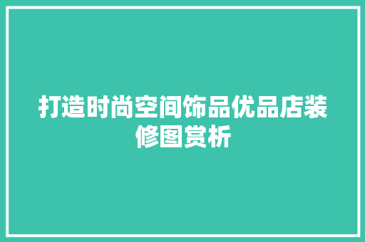 打造时尚空间饰品优品店装修图赏析