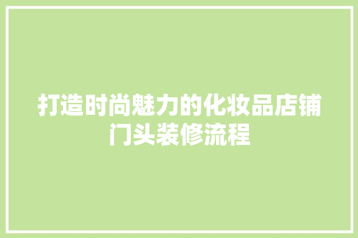 打造时尚魅力的化妆品店铺门头装修流程