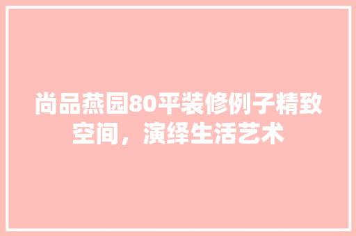 尚品燕园80平装修例子精致空间，演绎生活艺术
