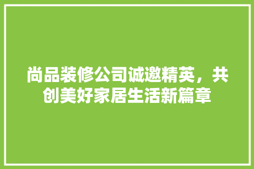 尚品装修公司诚邀精英，共创美好家居生活新篇章