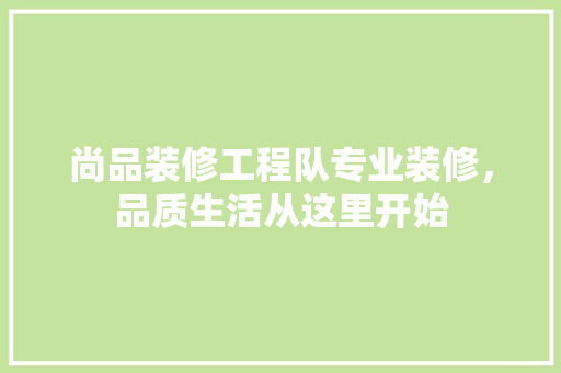 尚品装修工程队专业装修，品质生活从这里开始