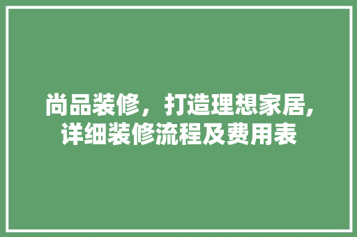 尚品装修，打造理想家居,详细装修流程及费用表