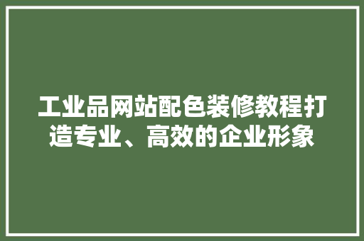 工业品网站配色装修教程打造专业、高效的企业形象