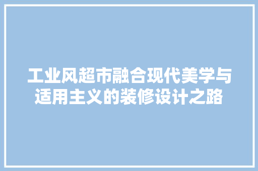 工业风超市融合现代美学与适用主义的装修设计之路