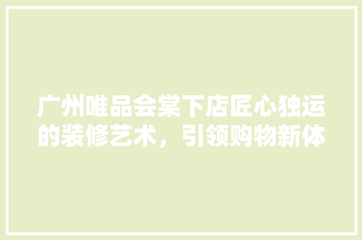 广州唯品会棠下店匠心独运的装修艺术，引领购物新体验