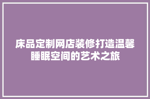 床品定制网店装修打造温馨睡眠空间的艺术之旅