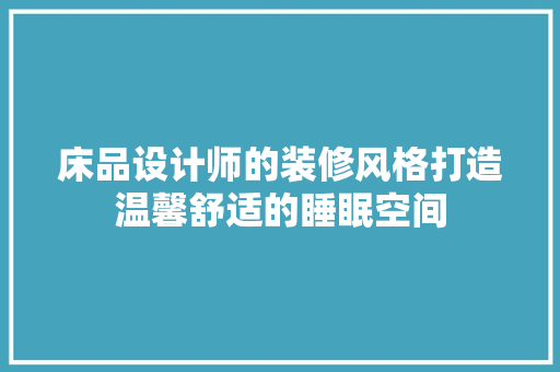 床品设计师的装修风格打造温馨舒适的睡眠空间