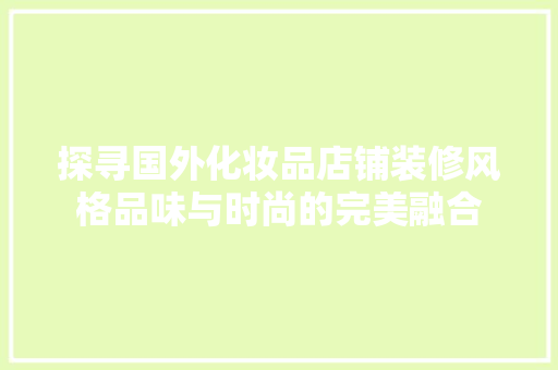 探寻国外化妆品店铺装修风格品味与时尚的完美融合
