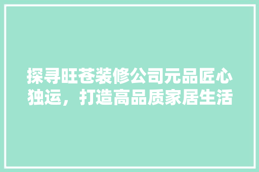 探寻旺苍装修公司元品匠心独运，打造高品质家居生活