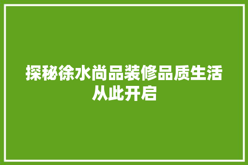 探秘徐水尚品装修品质生活从此开启