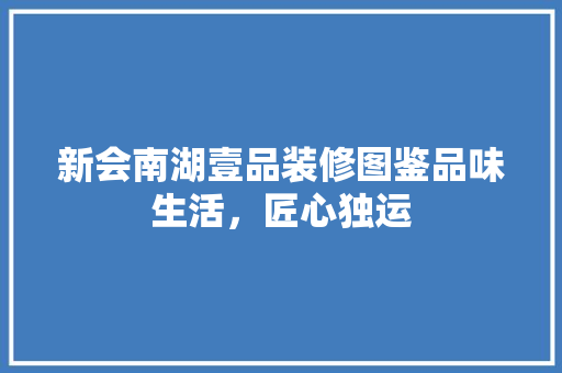 新会南湖壹品装修图鉴品味生活，匠心独运