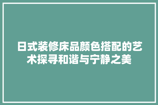 日式装修床品颜色搭配的艺术探寻和谐与宁静之美