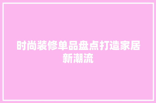 时尚装修单品盘点打造家居新潮流