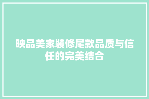 映品美家装修尾款品质与信任的完美结合
