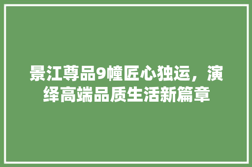 景江尊品9幢匠心独运，演绎高端品质生活新篇章