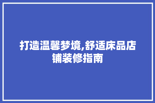 打造温馨梦境,舒适床品店铺装修指南