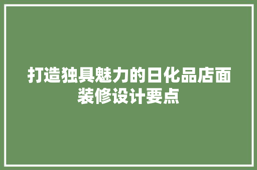 打造独具魅力的日化品店面装修设计要点
