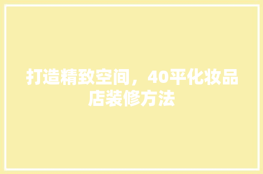 打造精致空间，40平化妆品店装修方法