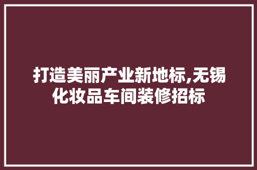 打造美丽产业新地标,无锡化妆品车间装修招标