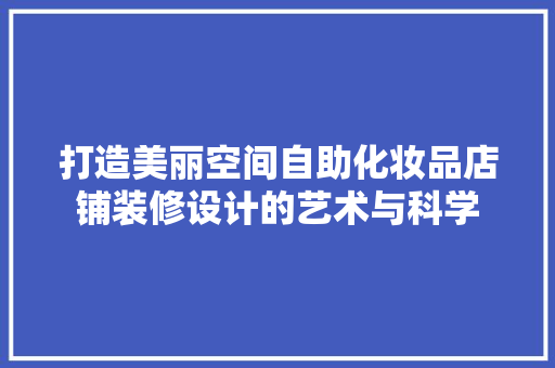 打造美丽空间自助化妆品店铺装修设计的艺术与科学