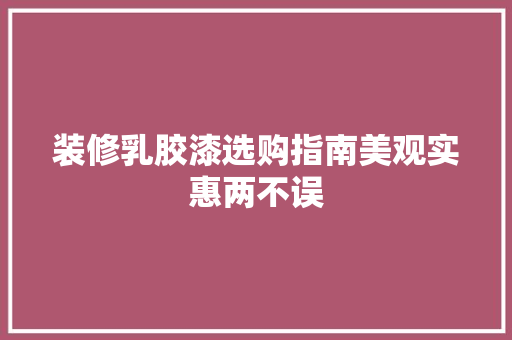 装修乳胶漆选购指南美观实惠两不误