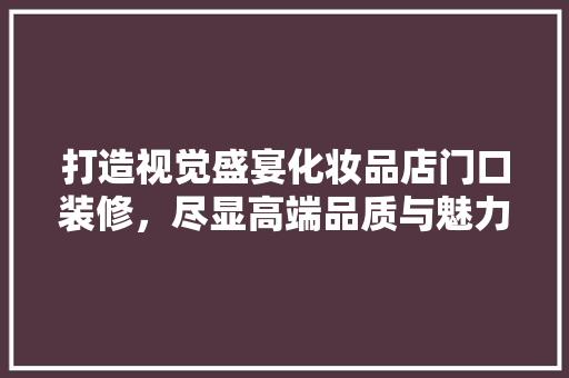 打造视觉盛宴化妆品店门口装修，尽显高端品质与魅力