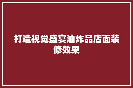 打造视觉盛宴油炸品店面装修效果