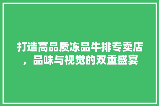 打造高品质冻品牛排专卖店，品味与视觉的双重盛宴