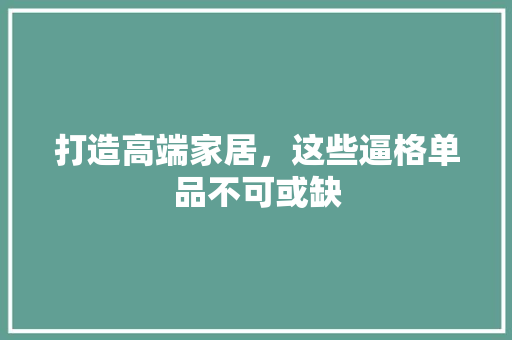 打造高端家居，这些逼格单品不可或缺