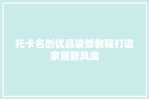 托卡名创优品装修教程打造家居新风尚